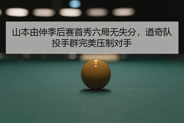 山本由伸季后赛首秀六局无失分，道奇队投手群完美压制对手